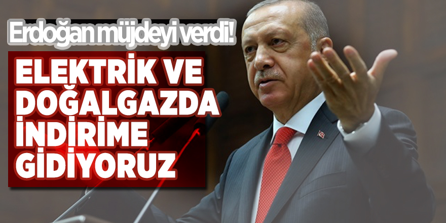 Erdoğan müjdeyi verdi! 'Elektrik ve doğalgazda indirime gidiyoruz'