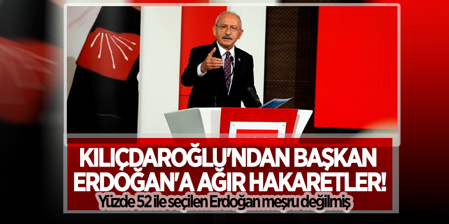 Kılıçdaroğlu'ndan Başkan Erdoğan'a ağır hakaretler!