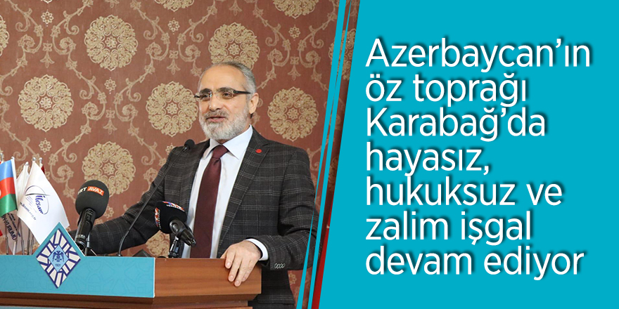 Yalçın Topçu: “Azerbaycan’ın öz toprağı Karabağ’da hayasız, hukuksuz ve zalim işgal devam ediyor”