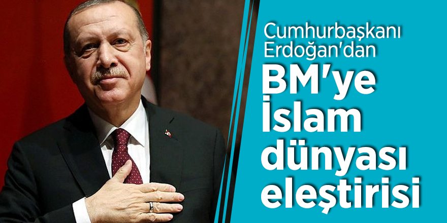 Cumhurbaşkanı Erdoğan'dan BM'ye İslam dünyası eleştirisi