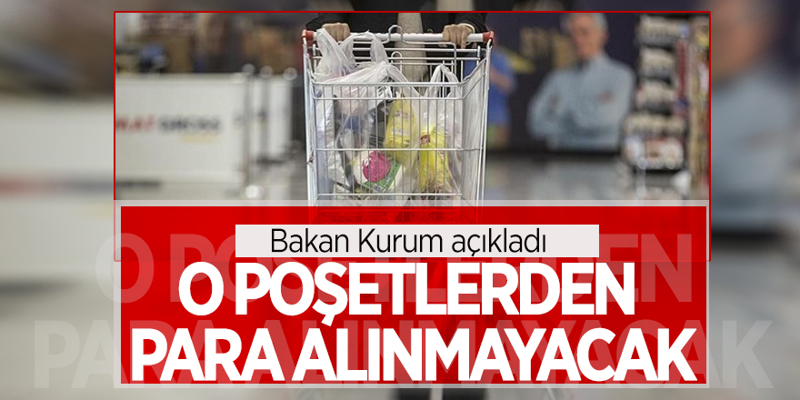Bakan Kurum açıkladı: O poşetlerden para alınmayacak