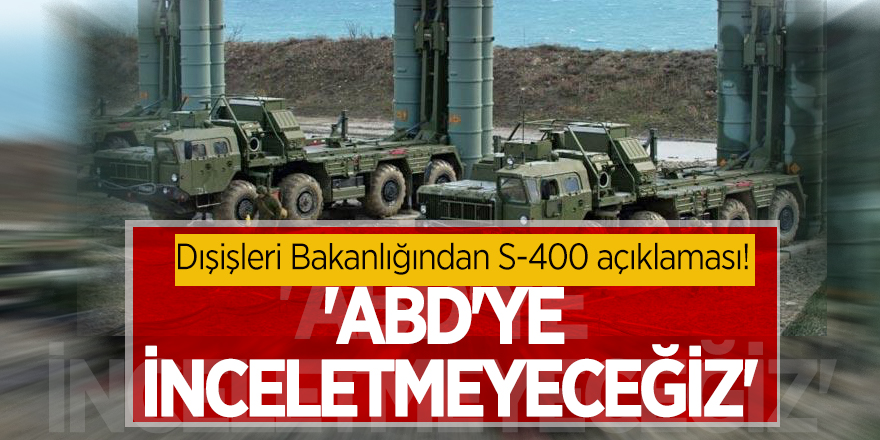 Dışişleri Bakanlığından S-400 açıklaması! 'ABD'ye inceletmeyeceğiz'