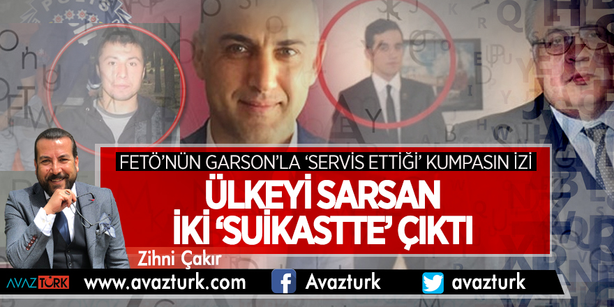FETÖ’NÜN GARSON’LA ‘SERVİS ETTİĞİ’ KUMPASIN İZİ ÜLKEYİ SARSAN İKİ ‘SUİKASTTE’ ÇIKTI 
