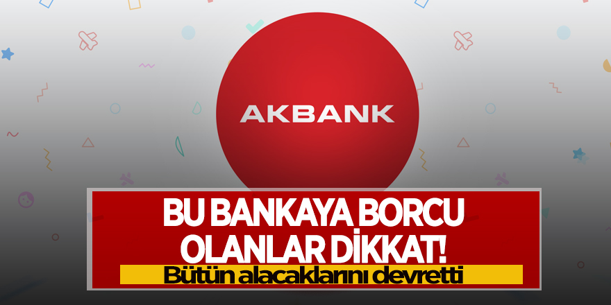 Bu bankaya borcu olanlar dikkat! Bütün alacaklarını devretti