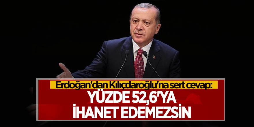 Erdoğan'dan Kılıçdaroğlu'na sert cevap: Yüzde 52,6'ya ihanet edemezsin