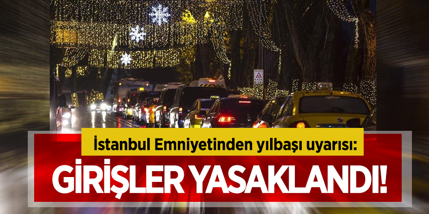 İstanbul Emniyetinden yılbaşı uyarısı: Girişler yasaklandı!
