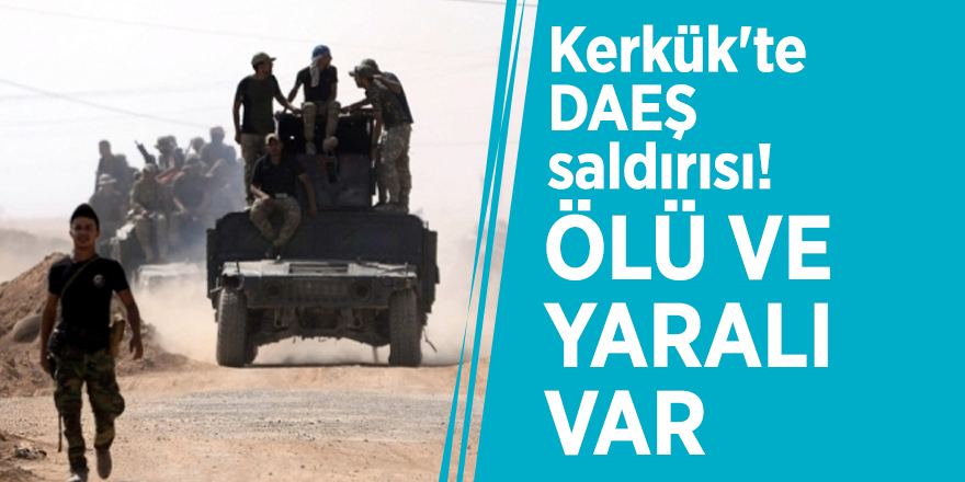Kerkük'te DAEŞ saldırısı! Ölü ve yaralı var