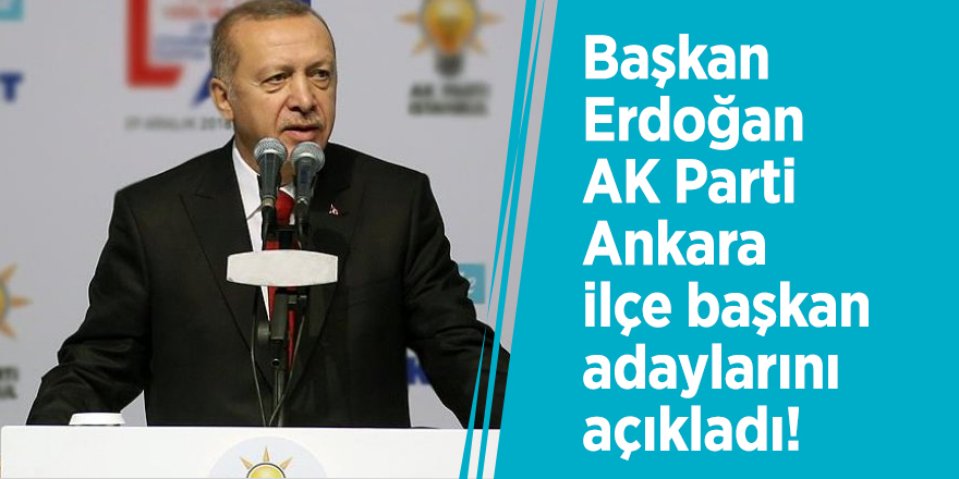 Başkan Erdoğan AK Parti Ankara ilçe başkan adaylarını açıklıyor