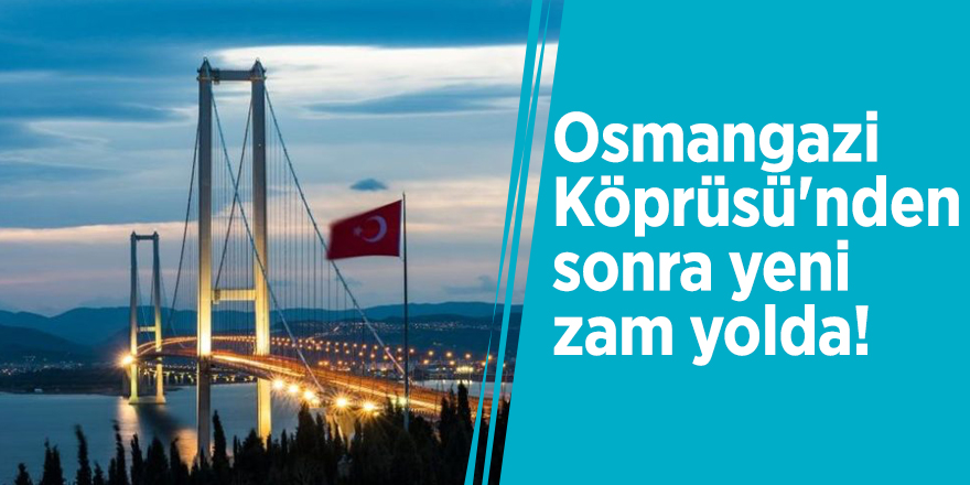 Osmangazi Köprüsü'nden sonra yeni zam yolda