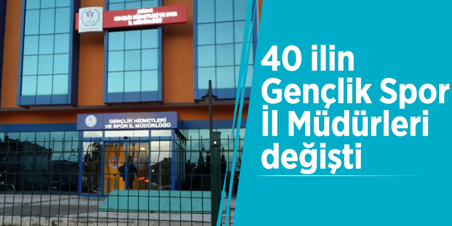 40 ilin Gençlik Spor İl Müdürleri değişti