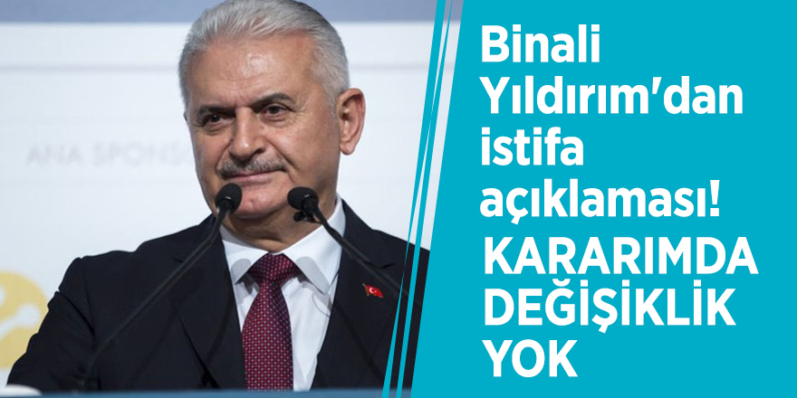 Binali Yıldırım'dan istifa açıklaması!