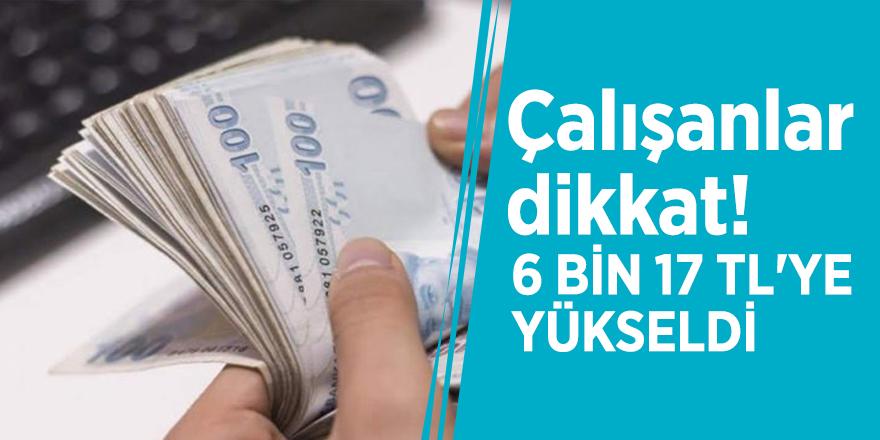 Çalışanlar dikkat! 6 bin 17 TL'ye yükseldi