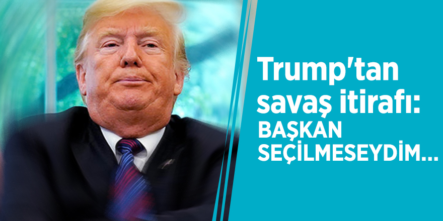 Trump'tan savaş itirafı: Başkan seçilmeseydim…