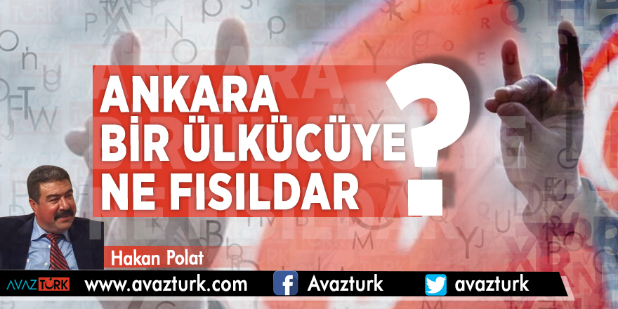 ANKARA BİR ÜLKÜCÜYE NE FISILDAR?