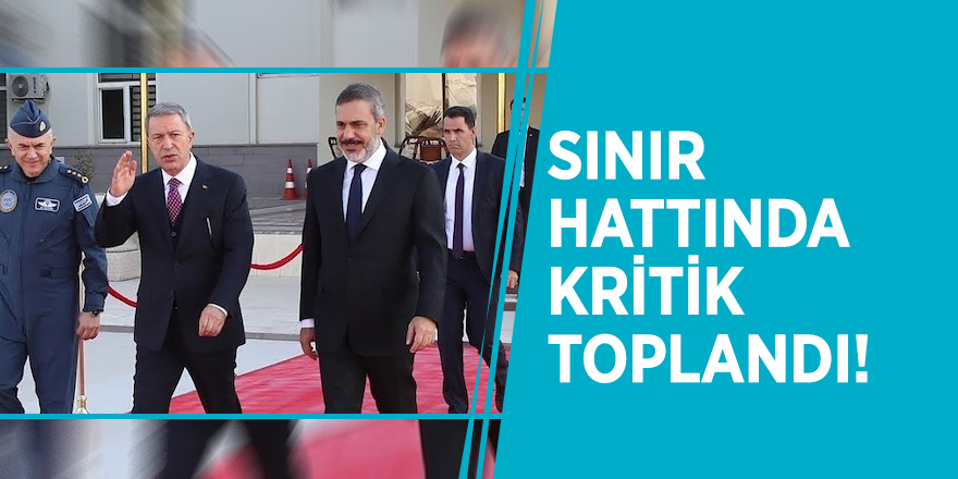 Akar, Fidan ve Güler sınır hattında toplandı!