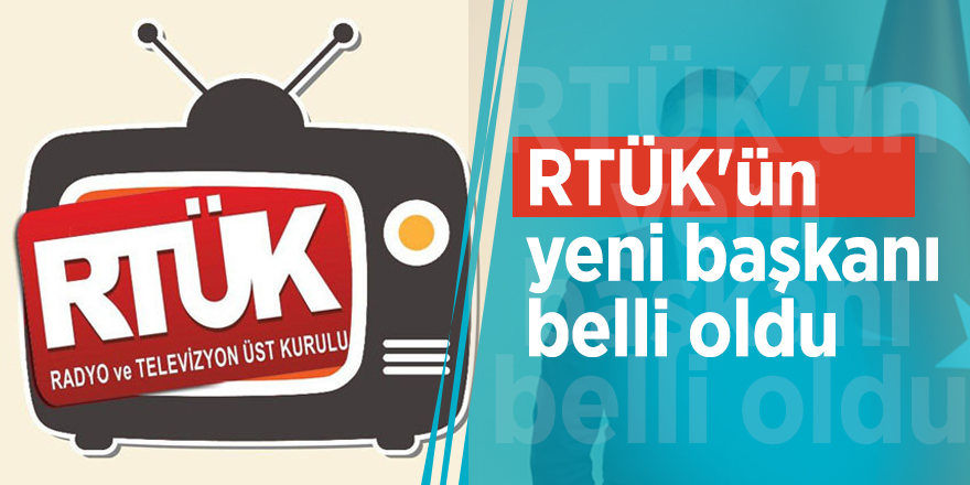 RTÜK'ün yeni başkanı belli oldu