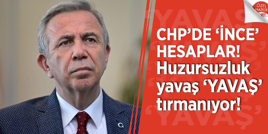 CHP’de ‘İNCE’ hesaplar! Huzursuzluk yavaş ‘YAVAŞ’ tırmanıyor!