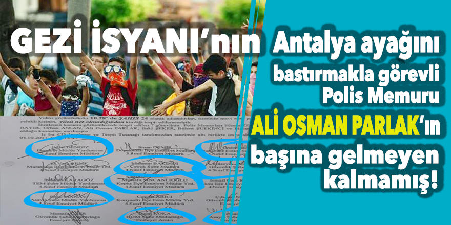 GEZİ İSYANI’nın Antalya ayağını bastırmakla görevli polis memuru Ali Osman Parlar’ın başına gelmeyen kalmamış!
