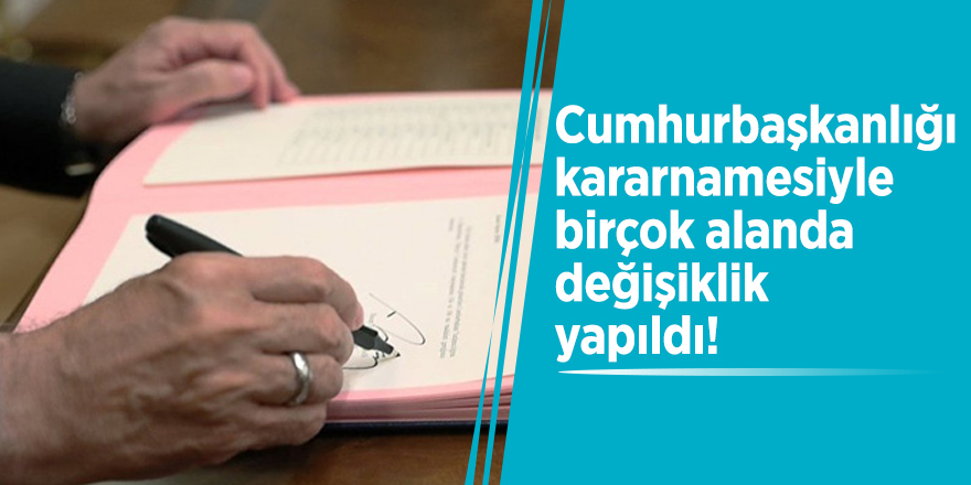 Cumhurbaşkanlığı kararnamesiyle birçok alanda değişiklik yapıldı