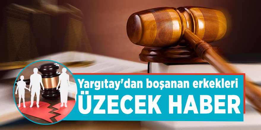 Yargıtay'dan boşanan erkekleri üzecek haber