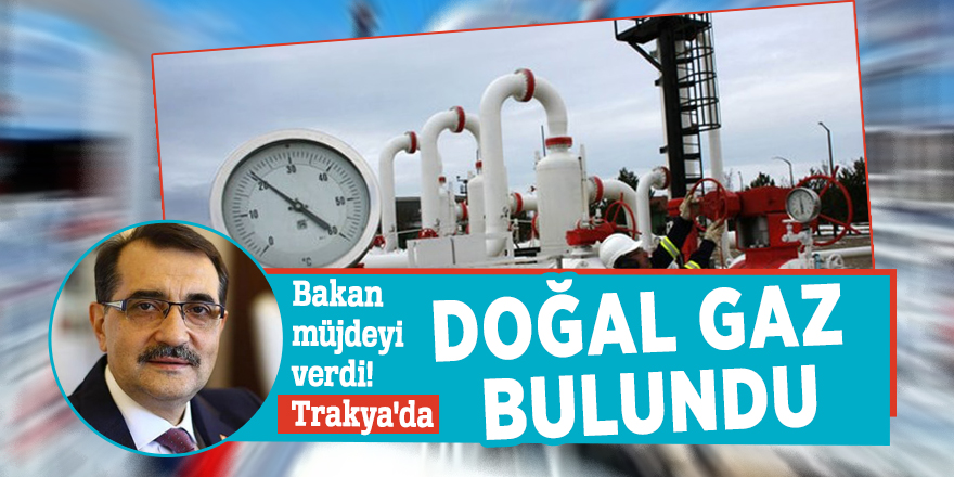 Bakan müjdeyi verdi! Trakya'da doğal gaz bulundu