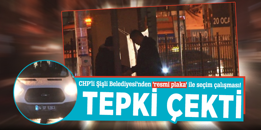 CHP'li Şişli Belediyesi'nden 'resmi plaka' ile seçim çalışması!