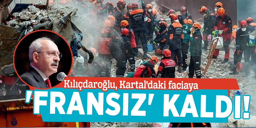 Kılıçdaroğlu, Kartal'daki faciaya 'Fransız' kaldı!