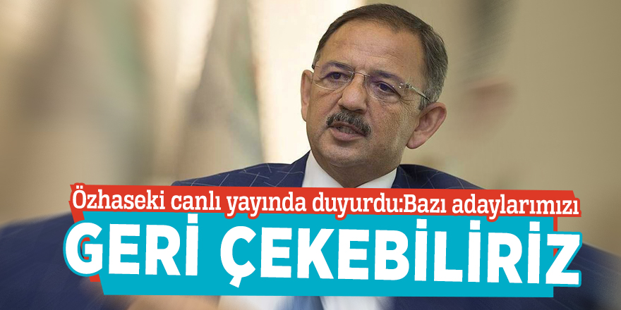 Özhaseki canlı yayında duyurdu:Bazı adaylarımızı geri çekebiliriz