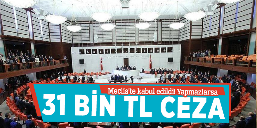 Meclis'te kabul edildi! Yapmazlarsa 31 bin TL ceza ödeyecekler