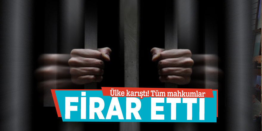 Ülke karıştı! Tüm mahkumlar firar etti