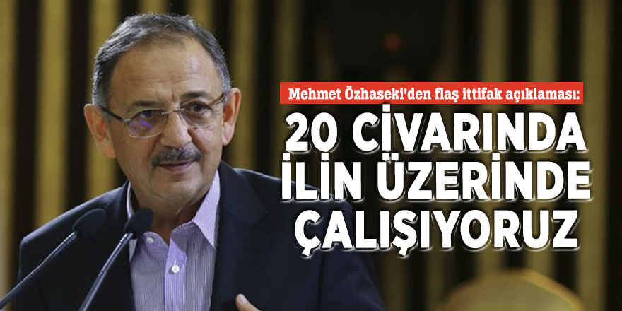 Mehmet Özhaseki'den flaş ittifak açıklaması: 20 civarında ilin üzerinde çalışıyoruz