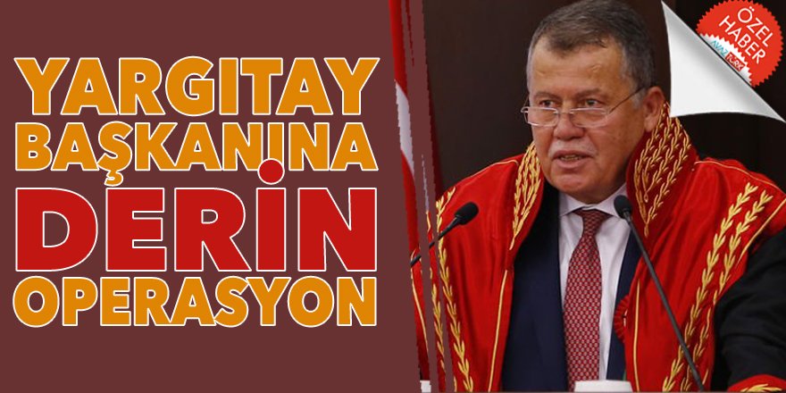 Yargıtay Başkanı Cirit'e ‘DERİN’ operasyon