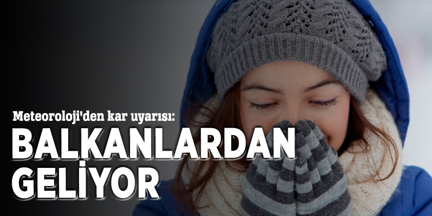 Meteoroloji'den kar uyarısı: Balkanlardan geliyor