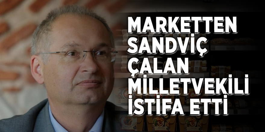 Marketten sandviç çalan milletvekili istifa etti