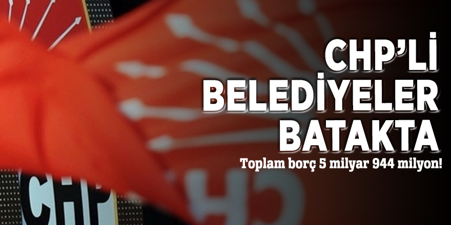 CHP’li belediyeler batakta