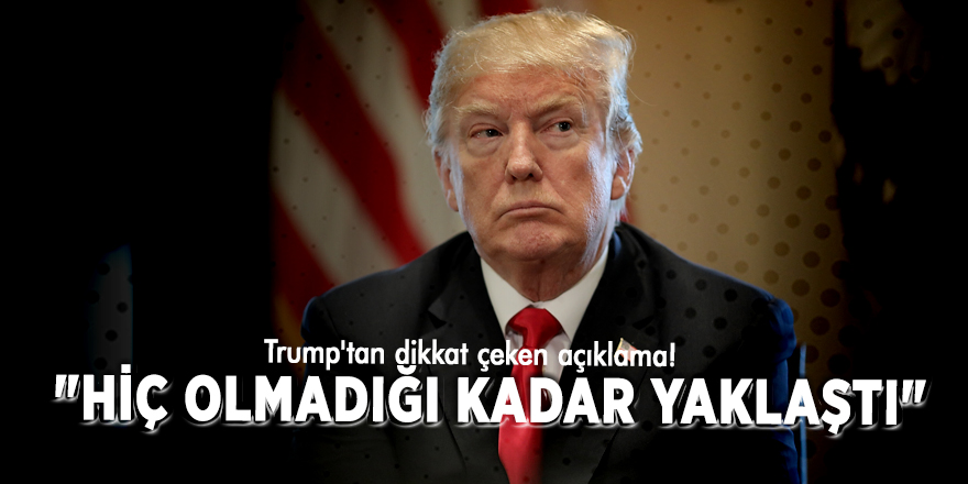 Trump'tan dikkat çeken açıklama! "Hiç olmadığı kadar yaklaştı"
