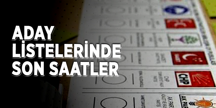 Aday listelerinde son saatler