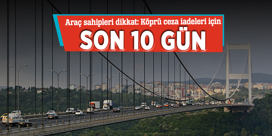 Araç sahipleri dikkat: Köprü ceza iadeleri için son 10 gün