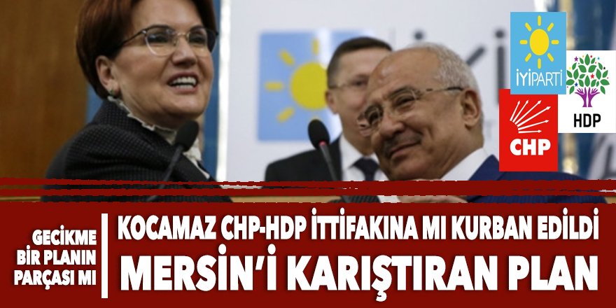 İYİ PARTİ'NİN BÜYÜK OYUNU: Mersin'de CHP-HDP ittifakına 'gecikme'li katılım!