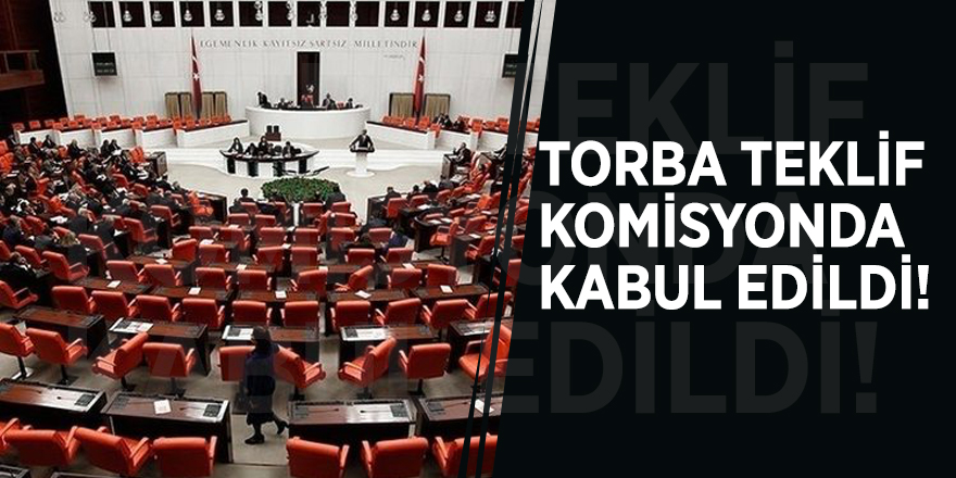 Torba teklif komisyonda kabul edildi! İşte detaylar