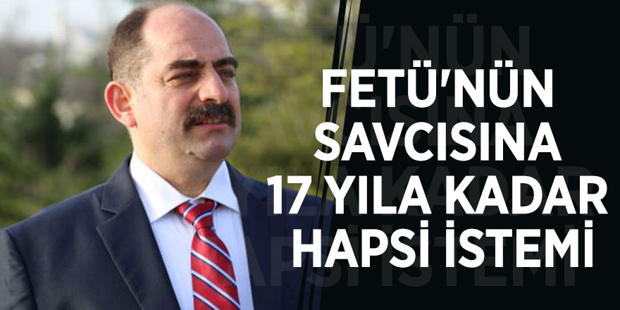 FETÜ'nün savcısına 17 yıla kadar hapsi istemi