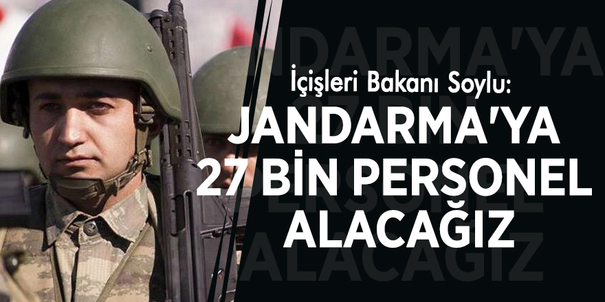 İçişleri Bakanı Soylu: Jandarma'ya 27 bin personel alacağız