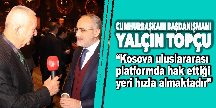 Cumhurbaşkanı Başdanışmanı Topçu: 'Kosova uluslararası platformda hak ettiği yeri hızla almaktadır'