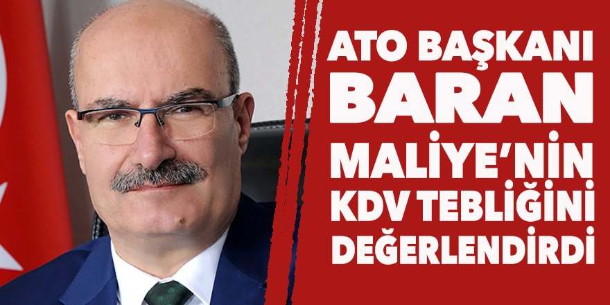 ATO Başkanı Baran'dan KDV açıklaması: Atılan bu adım çok olumlu, piyasaları rahatlatır