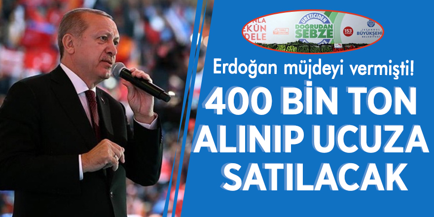 Erdoğan müjdeyi vermişti! 400 bin ton alınıp ucuza satılacak
