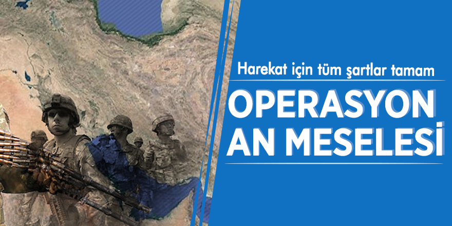 Şartlar olgunlaştı: Operasyon an meselesi
