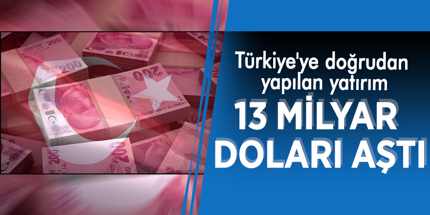 Türkiye'ye doğrudan yapılan yatırım 13 milyar doları aştı