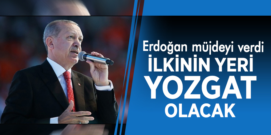 Erdoğan müjdeyi verdi: İlkinin yeri Yozgat olacak