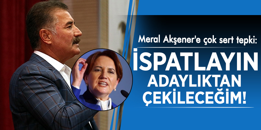 Meral Akşener'e çok sert tepki: İspatlayın adaylıktan çekileceğim!