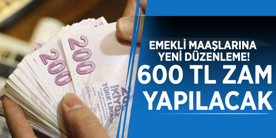 Emekli maaşlarına yeni düzenleme! 600 TL zam yapılacak